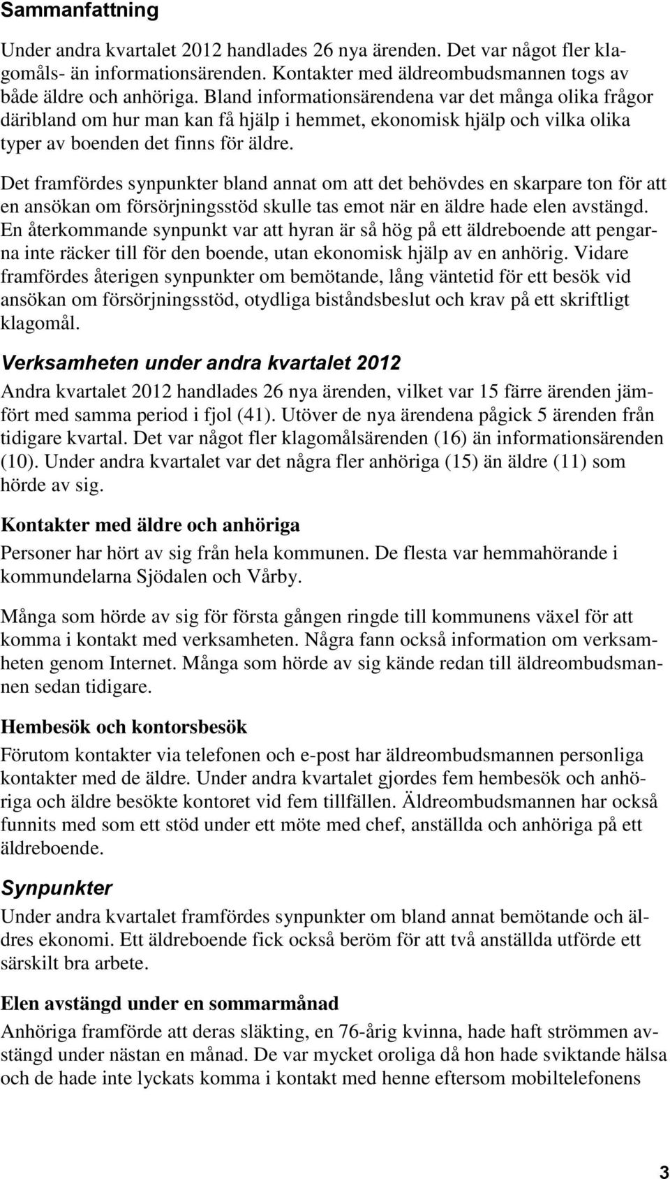 Det framfördes synpunkter bland annat om att det behövdes en skarpare ton för att en ansökan om försörjningsstöd skulle tas emot när en äldre hade elen avstängd.