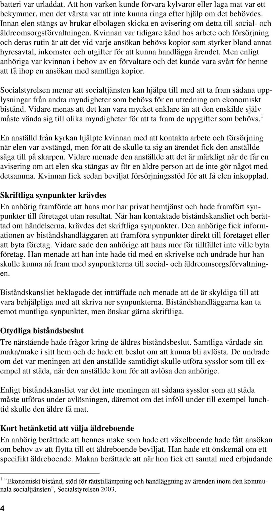 Kvinnan var tidigare känd hos arbete och försörjning och deras rutin är att det vid varje ansökan behövs kopior som styrker bland annat hyresavtal, inkomster och utgifter för att kunna handlägga