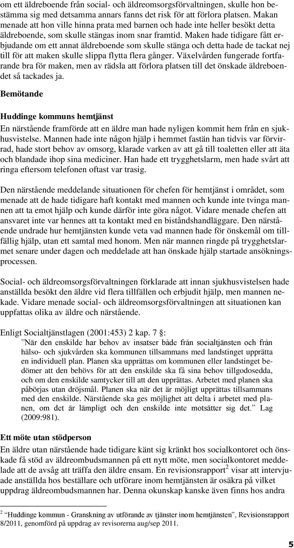 Maken hade tidigare fått erbjudande om ett annat äldreboende som skulle stänga och detta hade de tackat nej till för att maken skulle slippa flytta flera gånger.