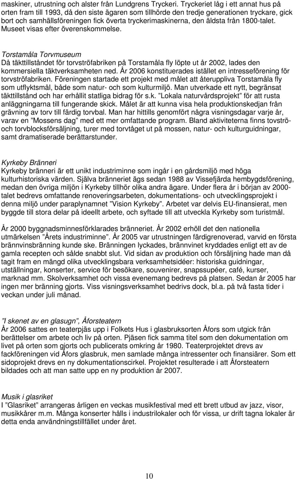 från 1800-talet. Museet visas efter överenskommelse. Torstamåla Torvmuseum Då täkttillståndet för torvströfabriken på Torstamåla fly löpte ut år 2002, lades den kommersiella täktverksamheten ned.