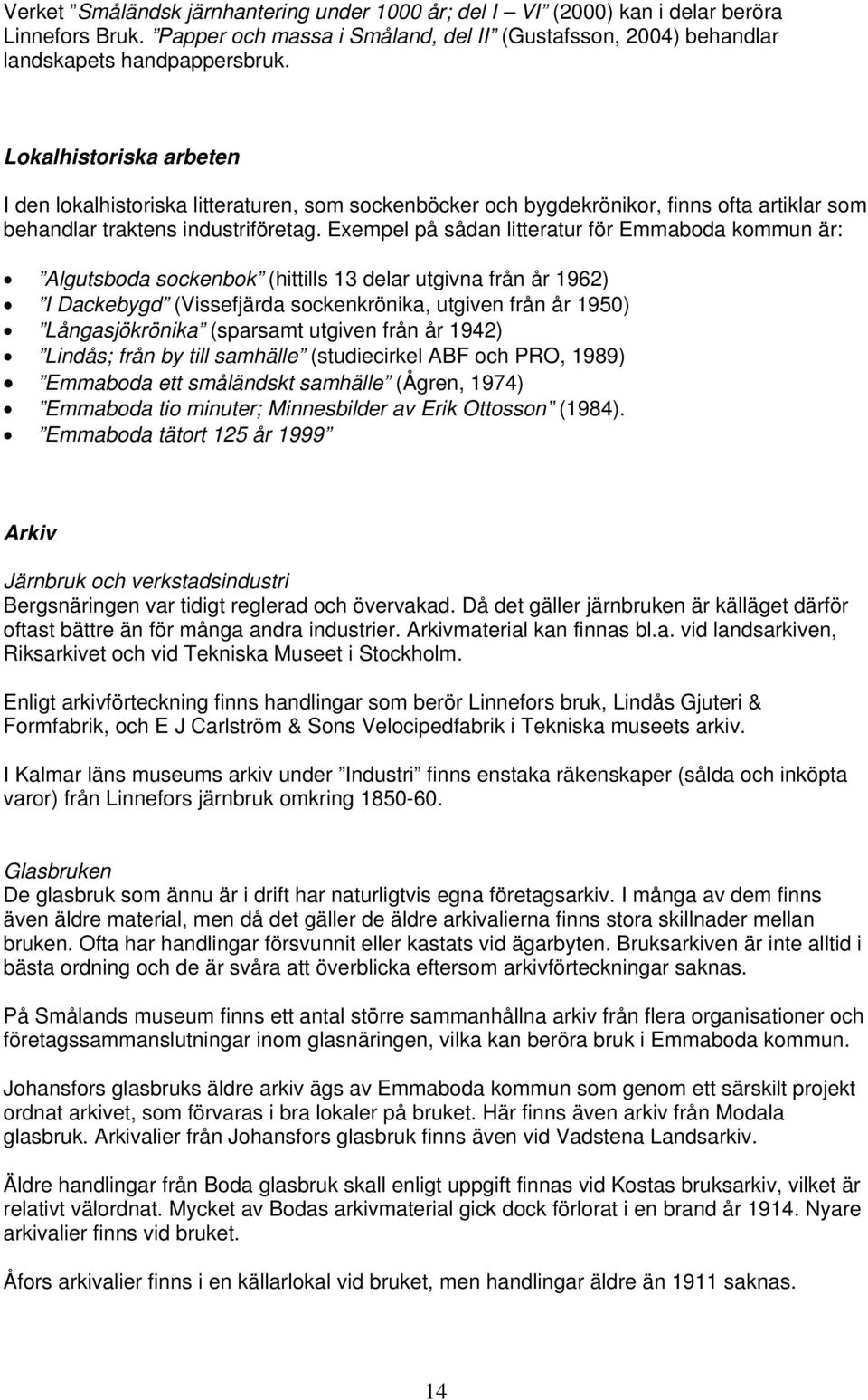 Exempel på sådan litteratur för Emmaboda kommun är: Algutsboda sockenbok (hittills 13 delar utgivna från år 1962) I Dackebygd (Vissefjärda sockenkrönika, utgiven från år 1950) Långasjökrönika