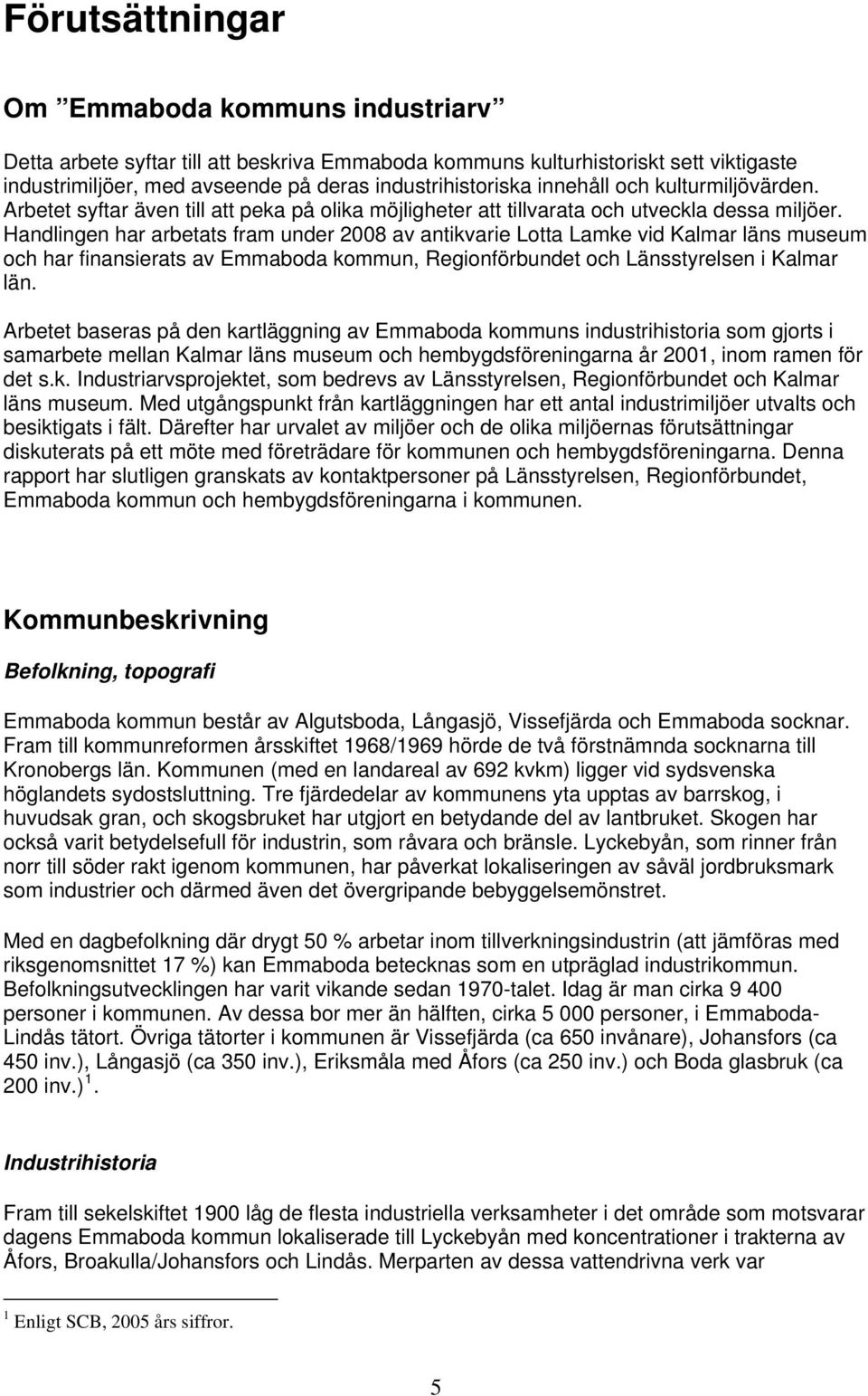 Handlingen har arbetats fram under 2008 av antikvarie Lotta Lamke vid Kalmar läns museum och har finansierats av Emmaboda kommun, Regionförbundet och Länsstyrelsen i Kalmar län.