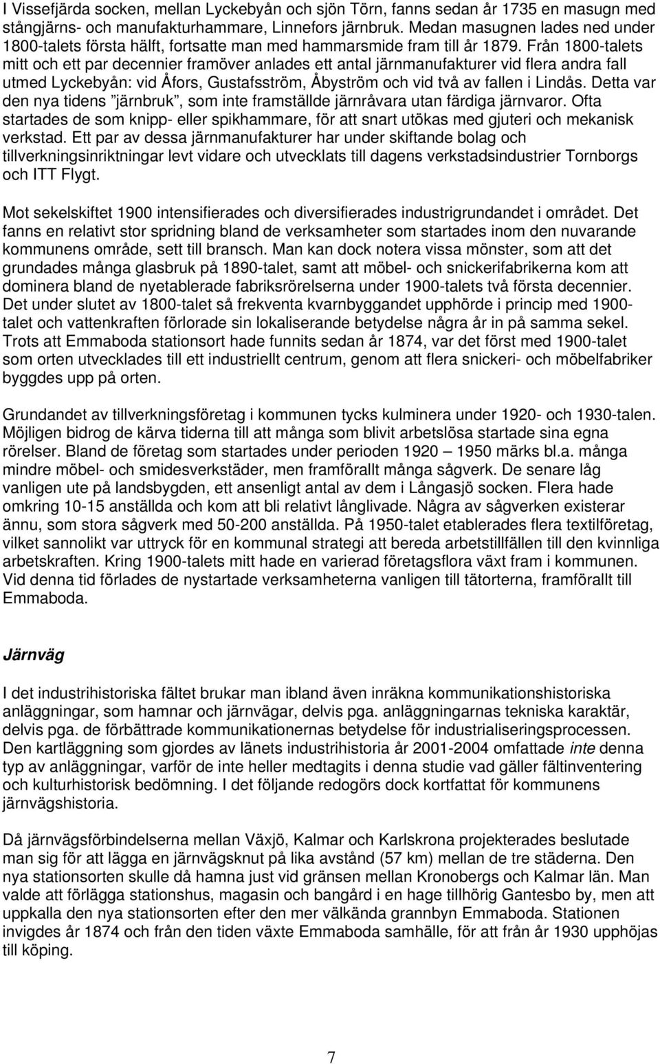 Från 1800-talets mitt och ett par decennier framöver anlades ett antal järnmanufakturer vid flera andra fall utmed Lyckebyån: vid Åfors, Gustafsström, Åbyström och vid två av fallen i Lindås.