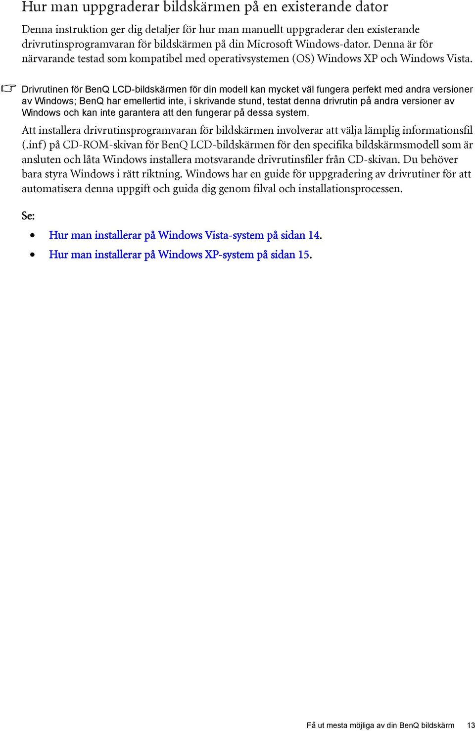 Drivrutinen för BenQ LCD-bildskärmen för din modell kan mycket väl fungera perfekt med andra versioner av Windows; BenQ har emellertid inte, i skrivande stund, testat denna drivrutin på andra