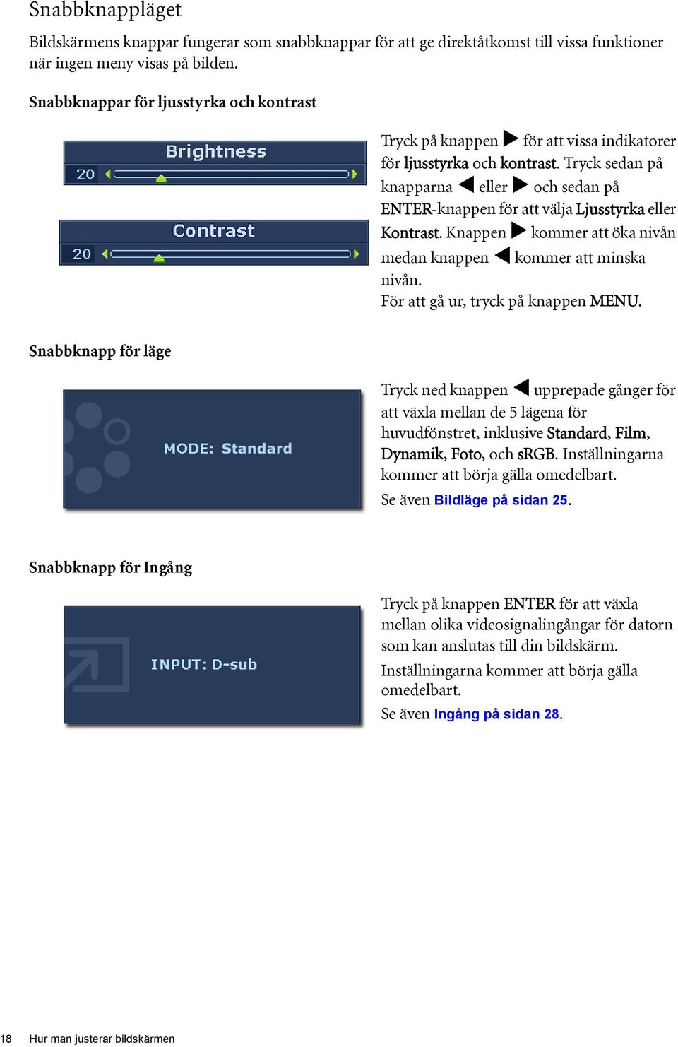 Tryck sedan på knapparna eller och sedan på ENTER-knappen för att välja Ljusstyrka eller Kontrast. Knappen kommer att öka nivån medan knappen kommer att minska nivån.