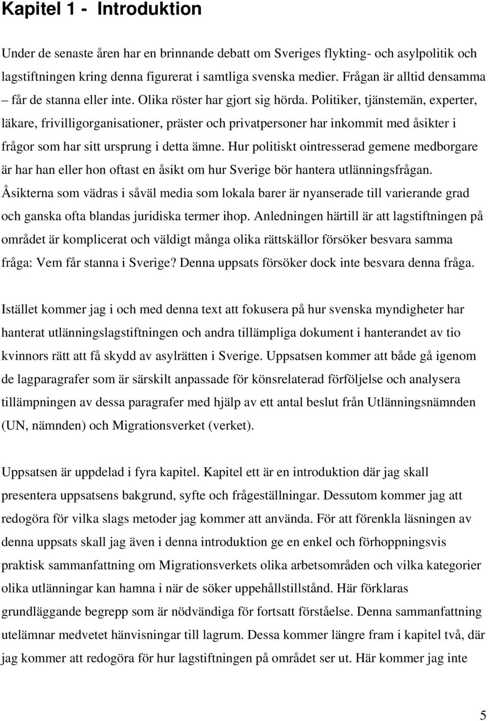 Politiker, tjänstemän, experter, läkare, frivilligorganisationer, präster och privatpersoner har inkommit med åsikter i frågor som har sitt ursprung i detta ämne.