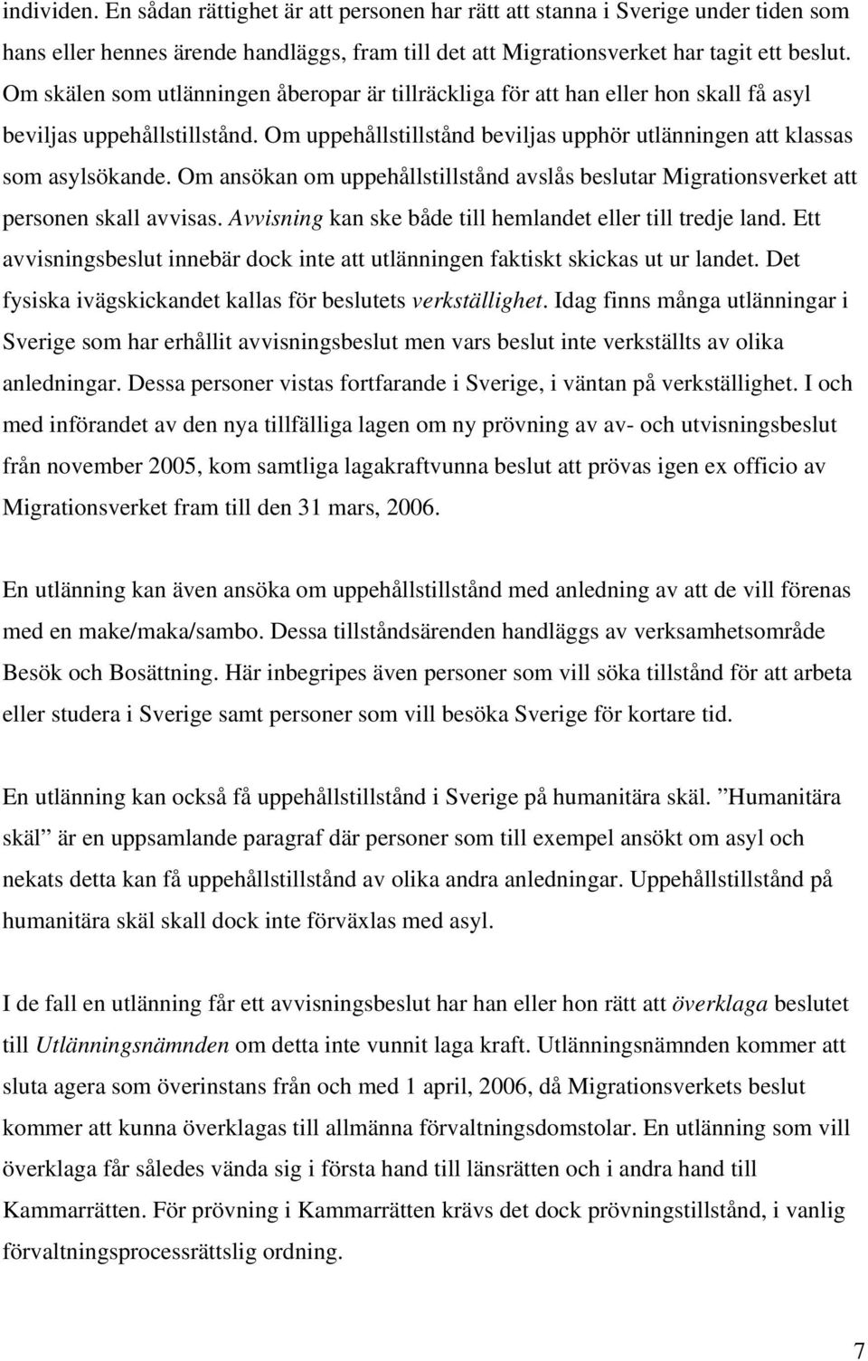 Om ansökan om uppehållstillstånd avslås beslutar Migrationsverket att personen skall avvisas. Avvisning kan ske både till hemlandet eller till tredje land.