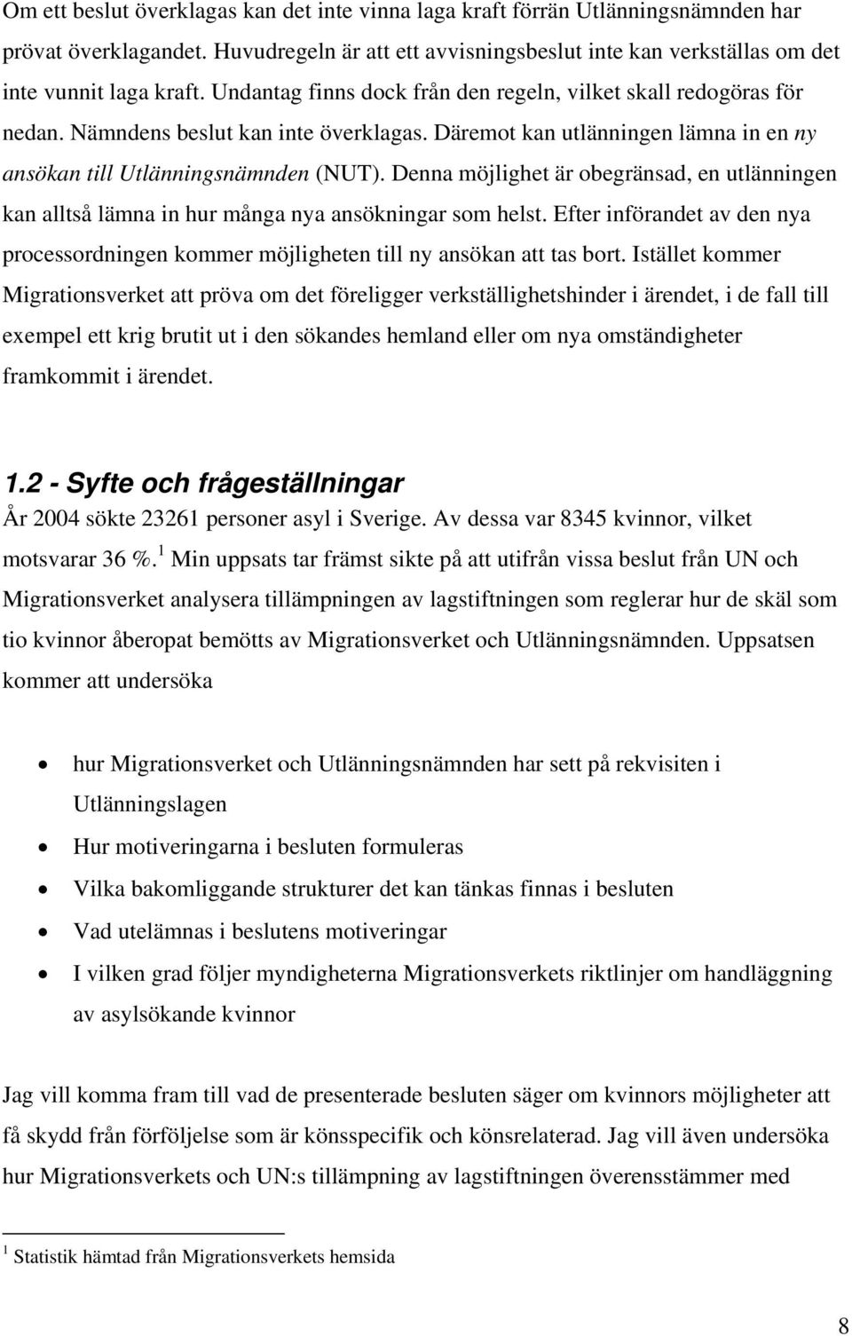Denna möjlighet är obegränsad, en utlänningen kan alltså lämna in hur många nya ansökningar som helst. Efter införandet av den nya processordningen kommer möjligheten till ny ansökan att tas bort.