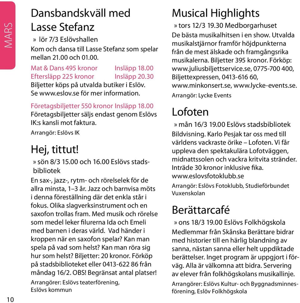 Arrangör: Eslövs IK Hej, tittut! sön 8/3 15.00 och 16.00 Eslövs stadsbibliotek En sax-, jazz-, rytm- och rörelselek för de allra minsta, 1 3 år.