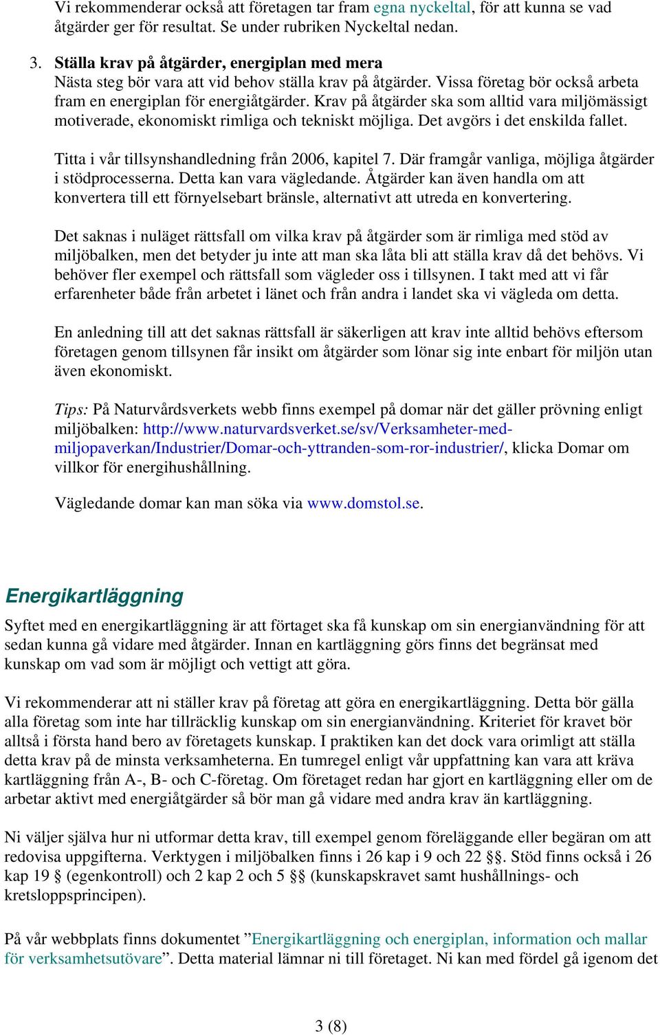 Krav på åtgärder ska som alltid vara miljömässigt motiverade, ekonomiskt rimliga och tekniskt möjliga. Det avgörs i det enskilda fallet. Titta i vår tillsynshandledning från 2006, kapitel 7.