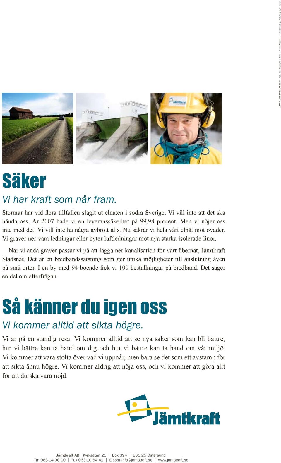 Vi vill inte ha några avbrott alls. Nu säkrar vi hela vårt elnät mot oväder. Vi gräver ner våra ledningar eller byter luftledningar mot nya starka isolerade linor.