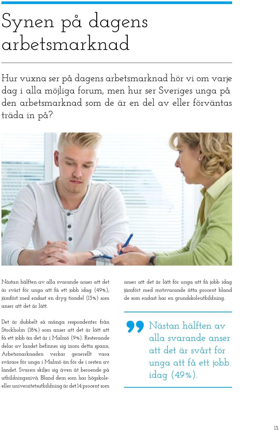 Det är dubbelt så många respondenter från Stockholm (18%) som anser att det är lätt att få ett jobb än det är i Malmö (9%). Resterande delar av landet befinner sig inom detta spann.