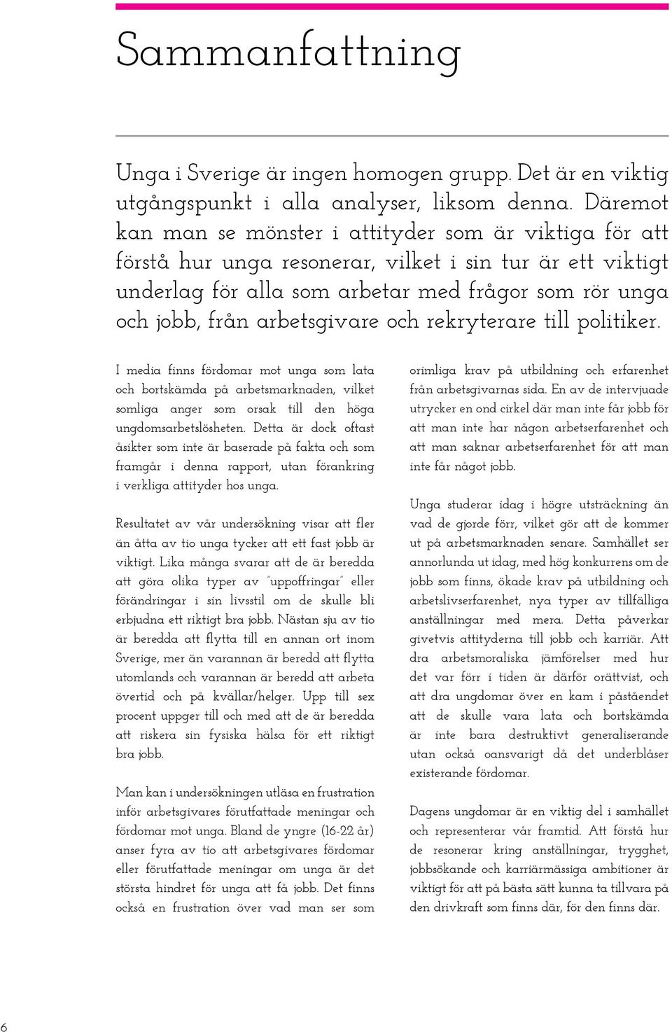 arbetsgivare och rekryterare till politiker. I media finns fördomar mot unga som lata och bortskämda på arbetsmarknaden, vilket somliga anger som orsak till den höga ungdomsarbetslösheten.