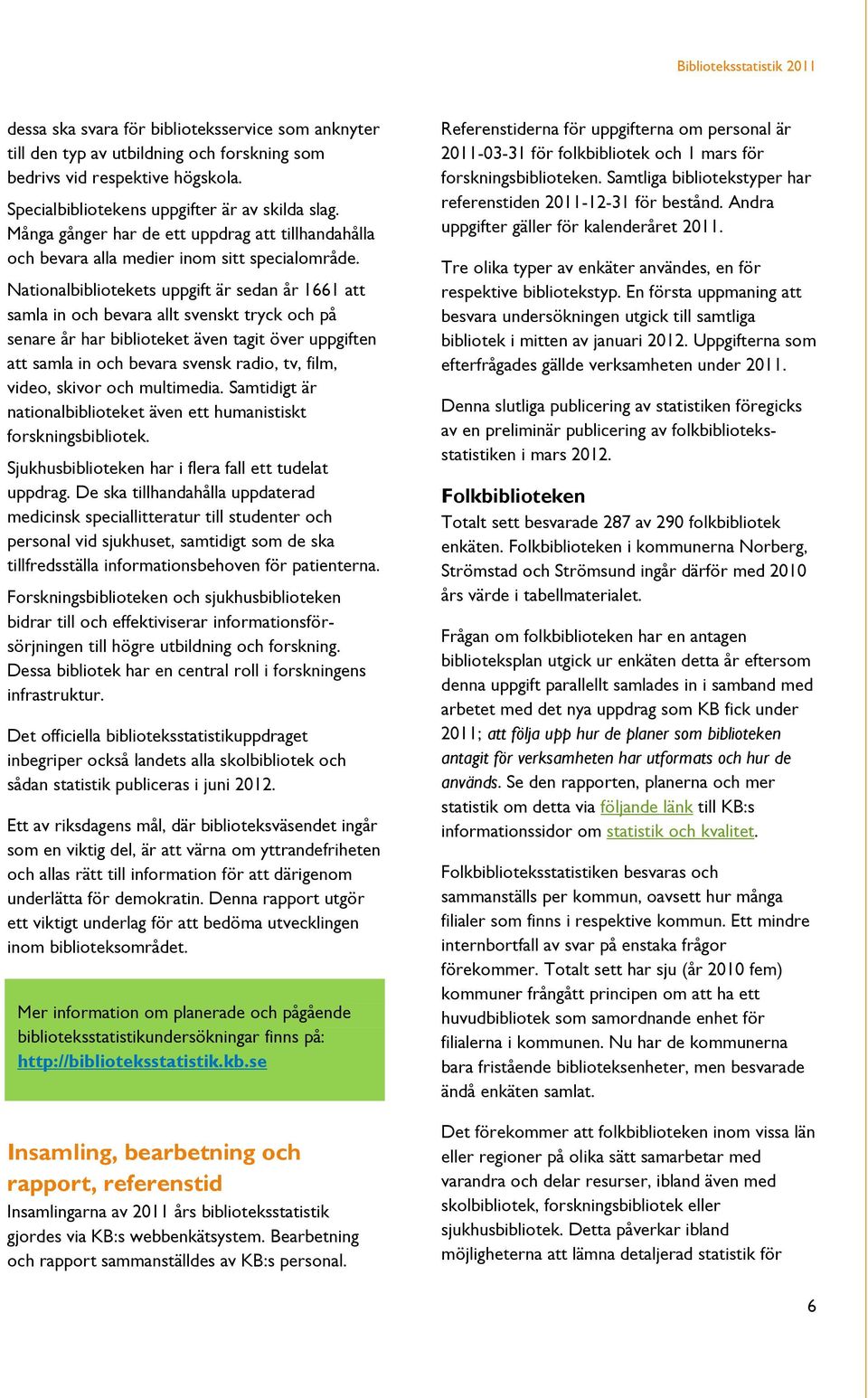 Nationalbibliotekets uppgift är sedan år 1661 att samla in och bevara allt svenskt tryck och på senare år har biblioteket även tagit över uppgiften att samla in och bevara svensk radio, tv, film,