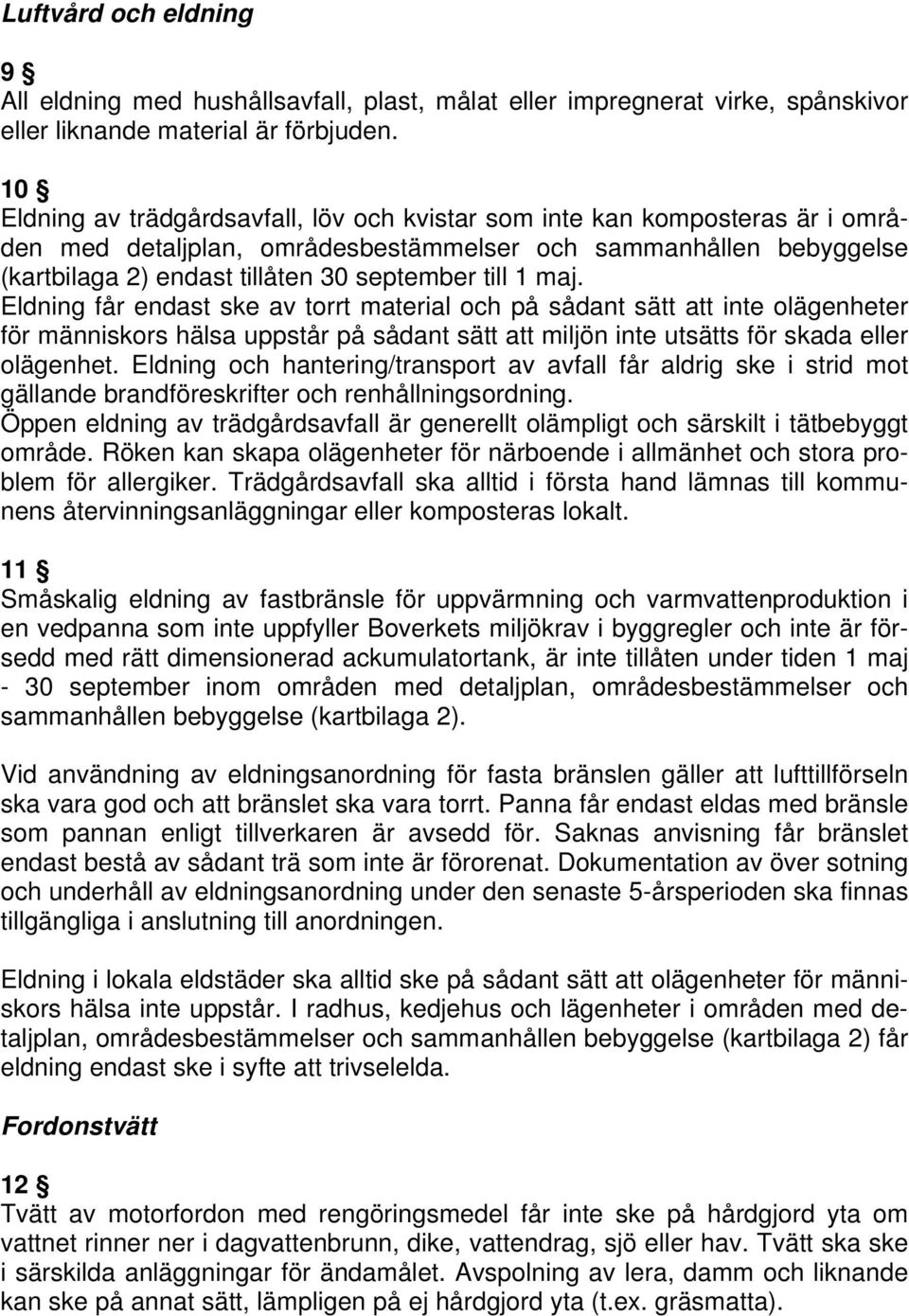 maj. Eldning får endast ske av torrt material och på sådant sätt att inte olägenheter för människors hälsa uppstår på sådant sätt att miljön inte utsätts för skada eller olägenhet.