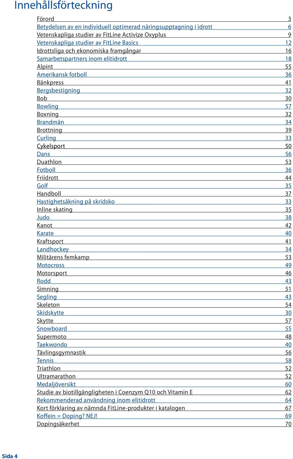Curling 33 Cykelsport 50 Dans 56 Duathlon 53 Fotboll 36 Friidrott 44 Golf 35 Handboll 37 Hastighetsåkning på skridsko 33 Inline skating 35 Judo 38 Kanot 42 Karate 40 Kraftsport 41 Landhockey 34