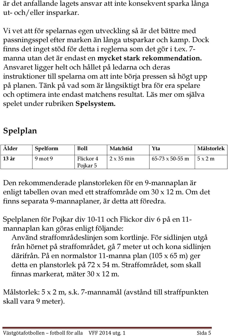 7- manna utan det är endast en mycket stark rekommendation. Ansvaret ligger helt och hållet på ledarna och deras instruktioner till spelarna om att inte börja pressen så högt upp på planen.