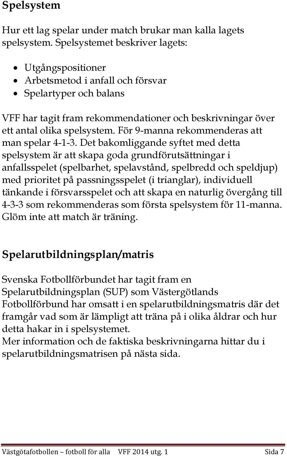 För 9-manna rekommenderas att man spelar 4-1-3.