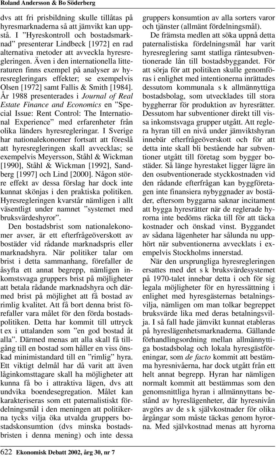 Även i den internationella litteraturen finns exempel på analyser av hyresregleringars effekter; se exempelvis Olsen [1972] samt Fallis & Smith [1984].