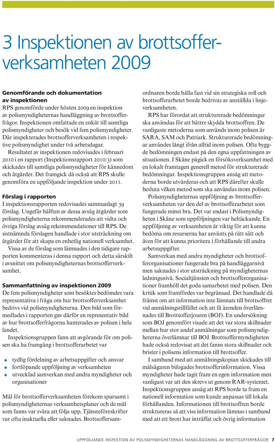 Resultatet av inspektionen redovisades i februari 2010 i en rapport (Inspektionsrapport 2010:3) som skickades till samtliga polismyndigheter för kännedom och åtgärder.