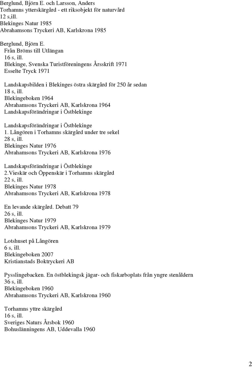 Blekingeboken 1964 Abrahamsons Tryckeri AB, Karlskrona 1964 Landskapsförändringar i Östblekinge Landskapsförändringar i Östblekinge 1. Långören i Torhamns skärgård under tre sekel 28 s, ill.