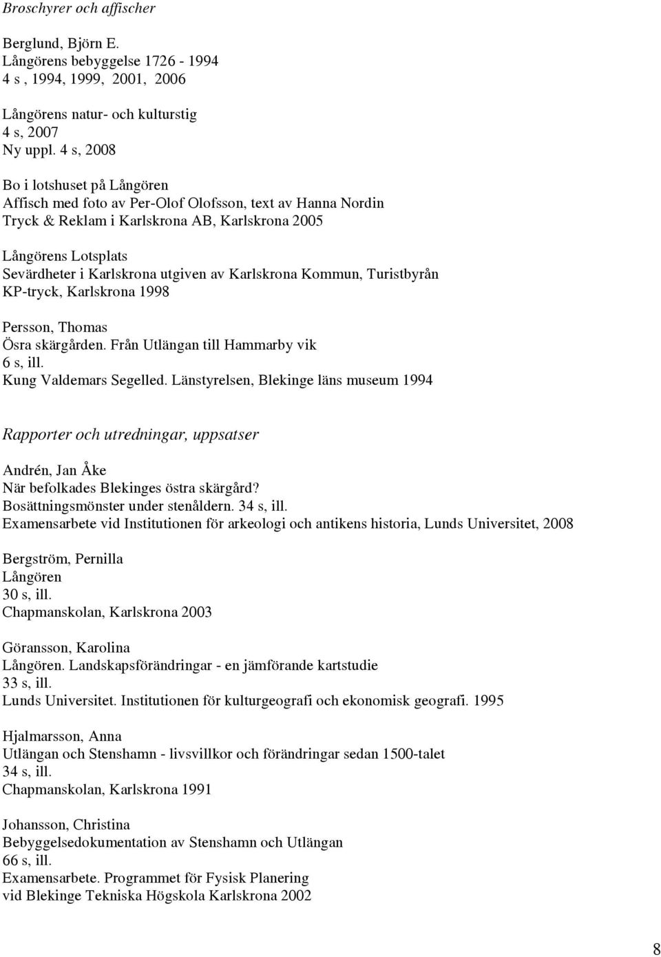 av Karlskrona Kommun, Turistbyrån KP-tryck, Karlskrona 1998 Persson, Thomas Ösra skärgården. Från Utlängan till Hammarby vik 6 s, ill. Kung Valdemars Segelled.