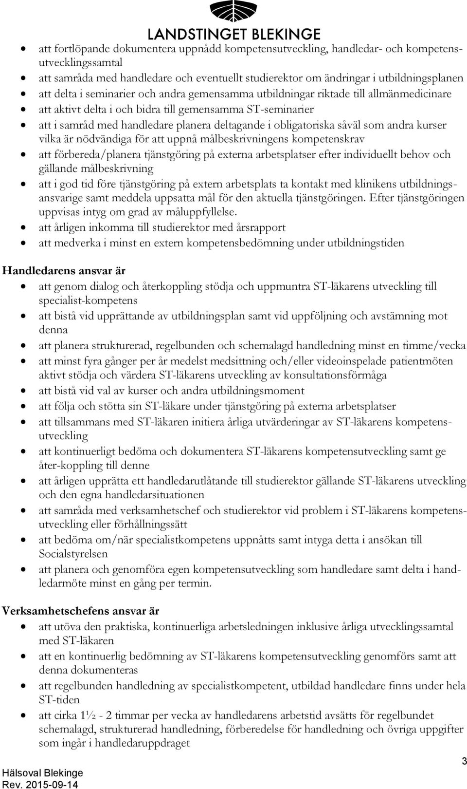 såväl som andra kurser vilka är nödvändiga för att uppnå målbeskrivningens kompetenskrav att förbereda/planera tjänstgöring på externa arbetsplatser efter individuellt behov och gällande