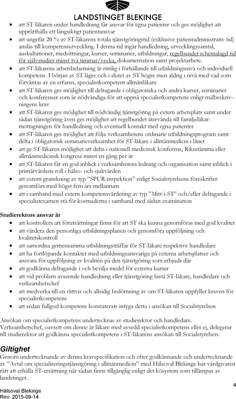 I denna tid ingår handledning, utvecklingssamtal, auskultationer, medsittningar, kurser, seminarier, utbildningar, regelbundet schemalagd tid för självstudier minst två timmar/vecka, dokumentation