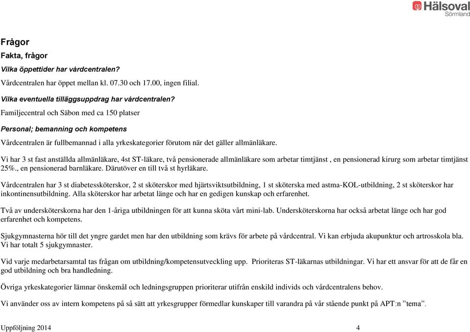 Vi har 3 st fast anställda allmänläkare, 4st ST-läkare, två pensionerade allmänläkare som arbetar timtjänst, en pensionerad kirurg som arbetar timtjänst 25%., en pensionerad barnläkare.