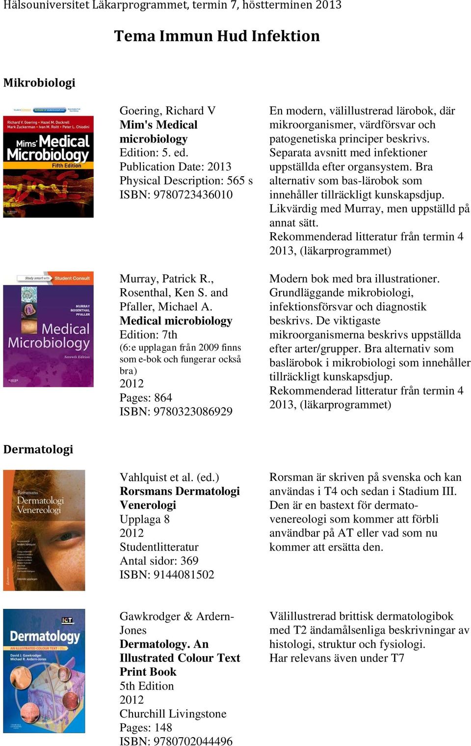 Medical microbiology Edition: 7th (6:e upplagan från 2009 finns som e-bok och fungerar också bra) 2012 Pages: 864 ISBN: 9780323086929 En modern, välillustrerad lärobok, där mikroorganismer,