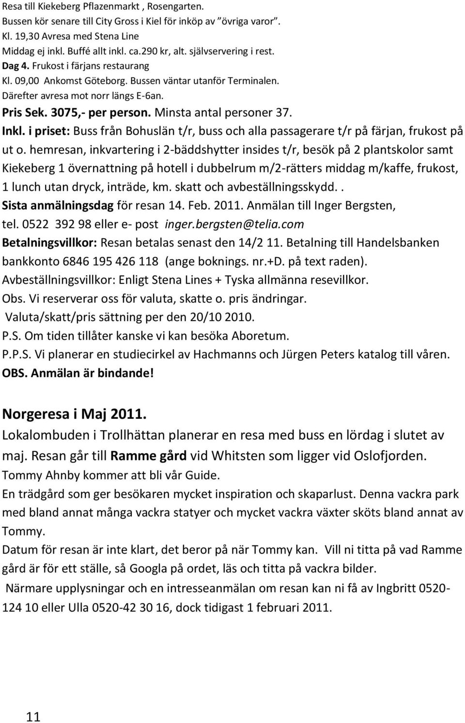 Minsta antal personer 37. Inkl. i priset: Buss från Bohuslän t/r, buss och alla passagerare t/r på färjan, frukost på ut o.