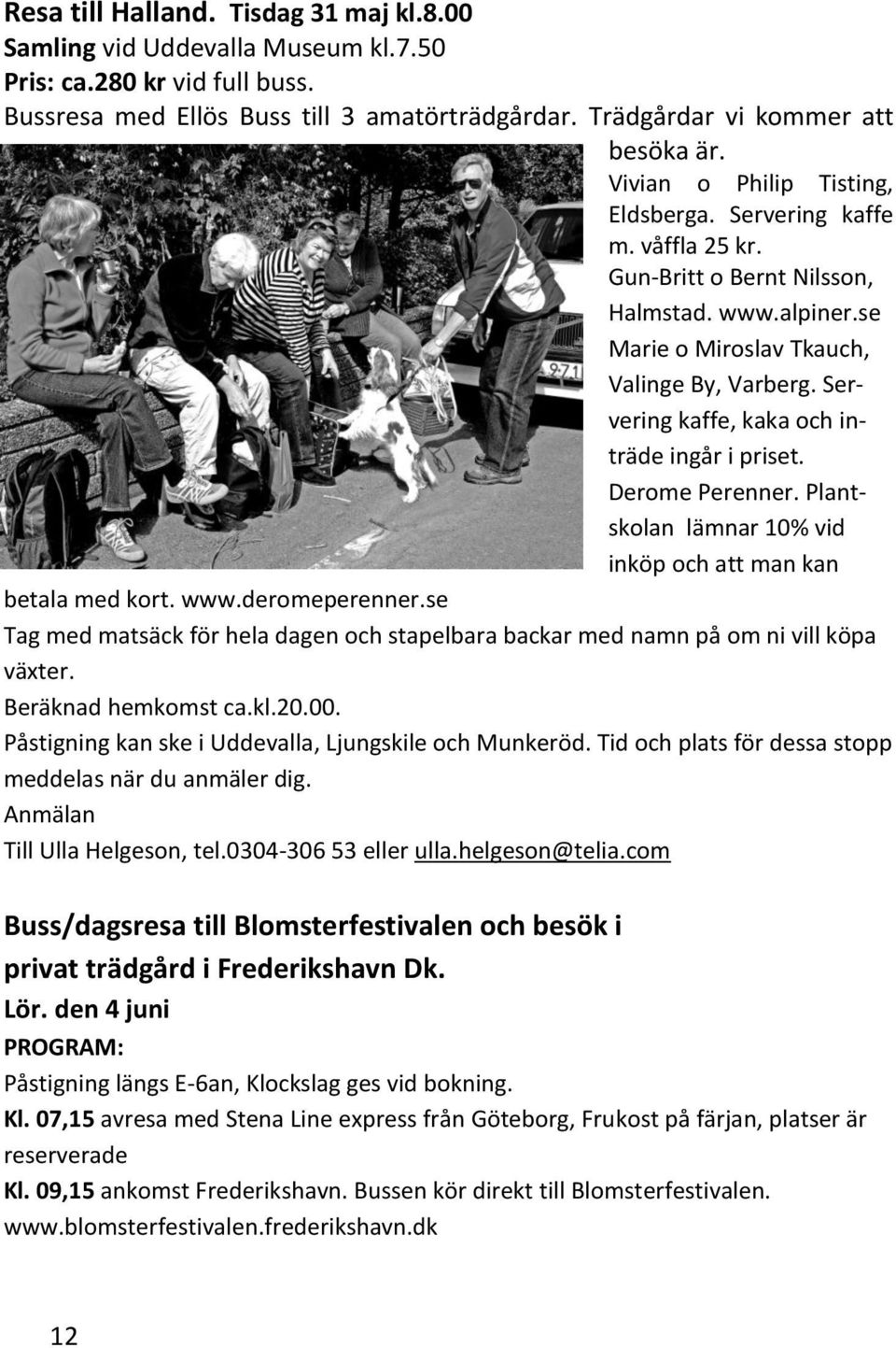 Servering kaffe, kaka och inträde ingår i priset. Derome Perenner. Plantskolan lämnar 10% vid inköp och att man kan betala med kort. www.deromeperenner.