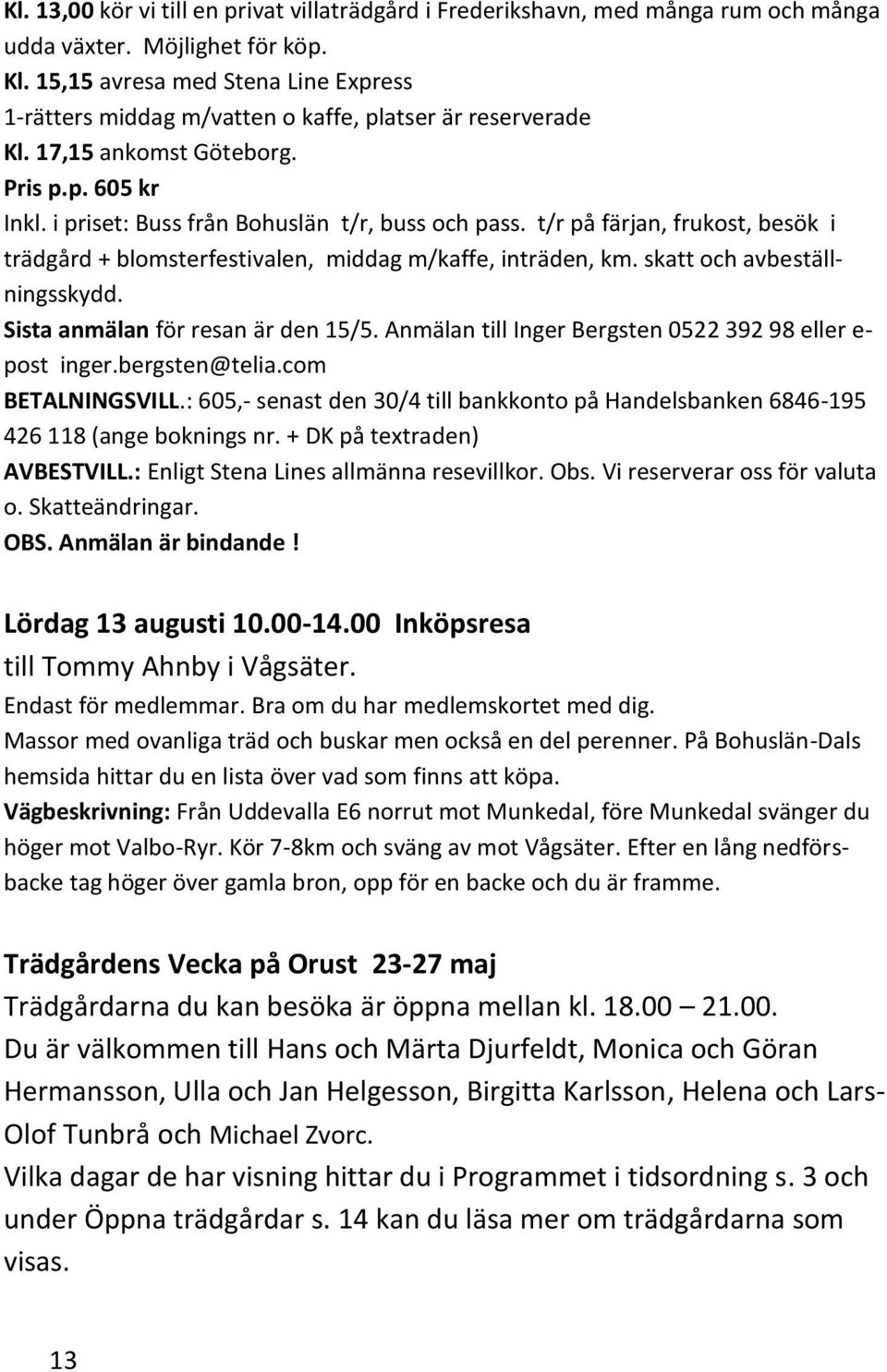 t/r på färjan, frukost, besök i trädgård + blomsterfestivalen, middag m/kaffe, inträden, km. skatt och avbeställningsskydd. Sista anmälan för resan är den 15/5.