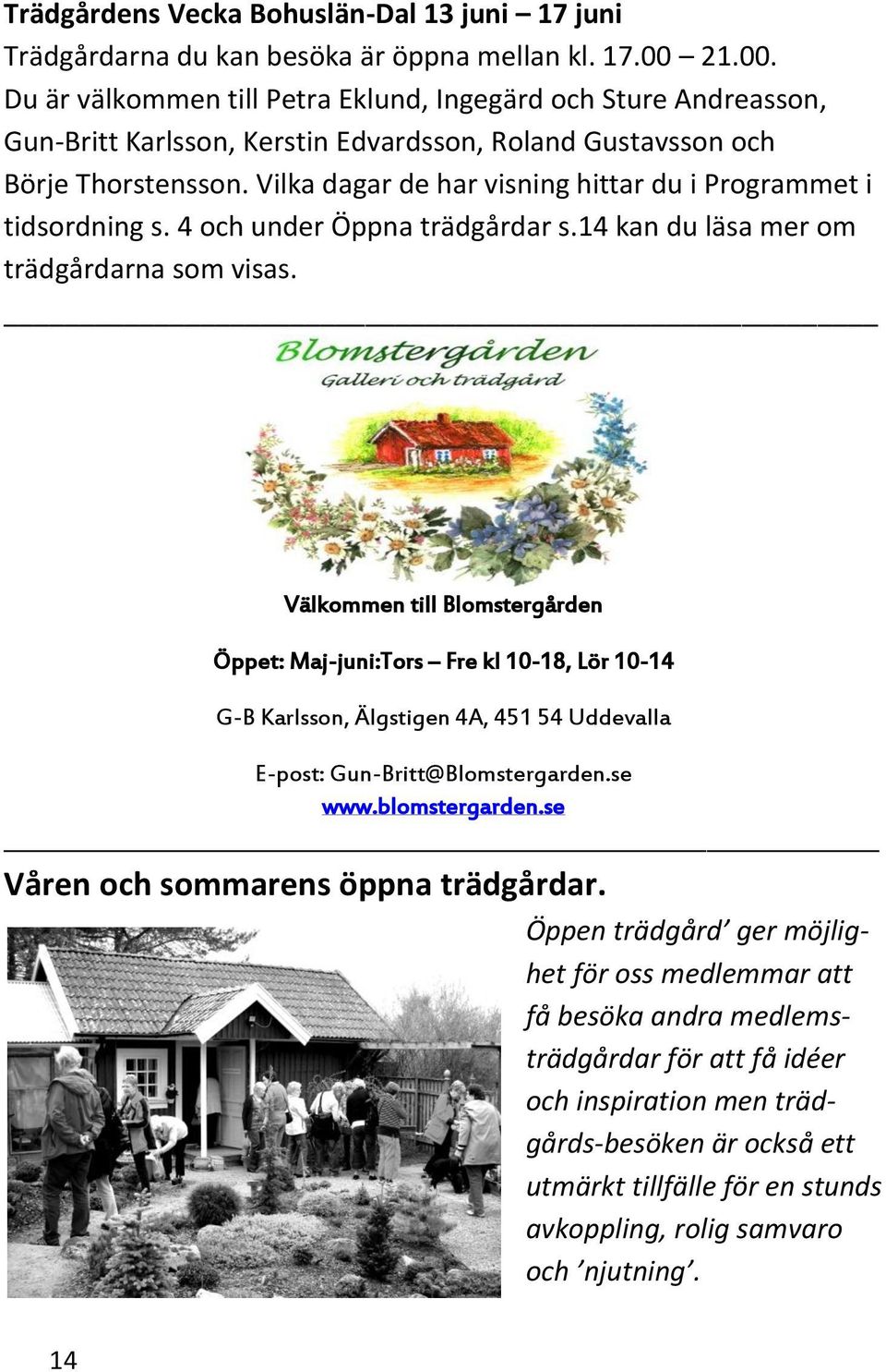 Vilka dagar de har visning hittar du i Programmet i tidsordning s. 4 och under Öppna trädgårdar s.14 kan du läsa mer om trädgårdarna som visas.