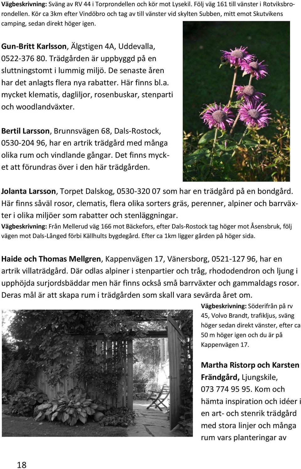 Trädgården är uppbyggd på en sluttningstomt i lummig miljö. De senaste åren har det anlagts flera nya rabatter. Här finns bl.a. mycket klematis, dagliljor, rosenbuskar, stenparti och woodlandväxter.