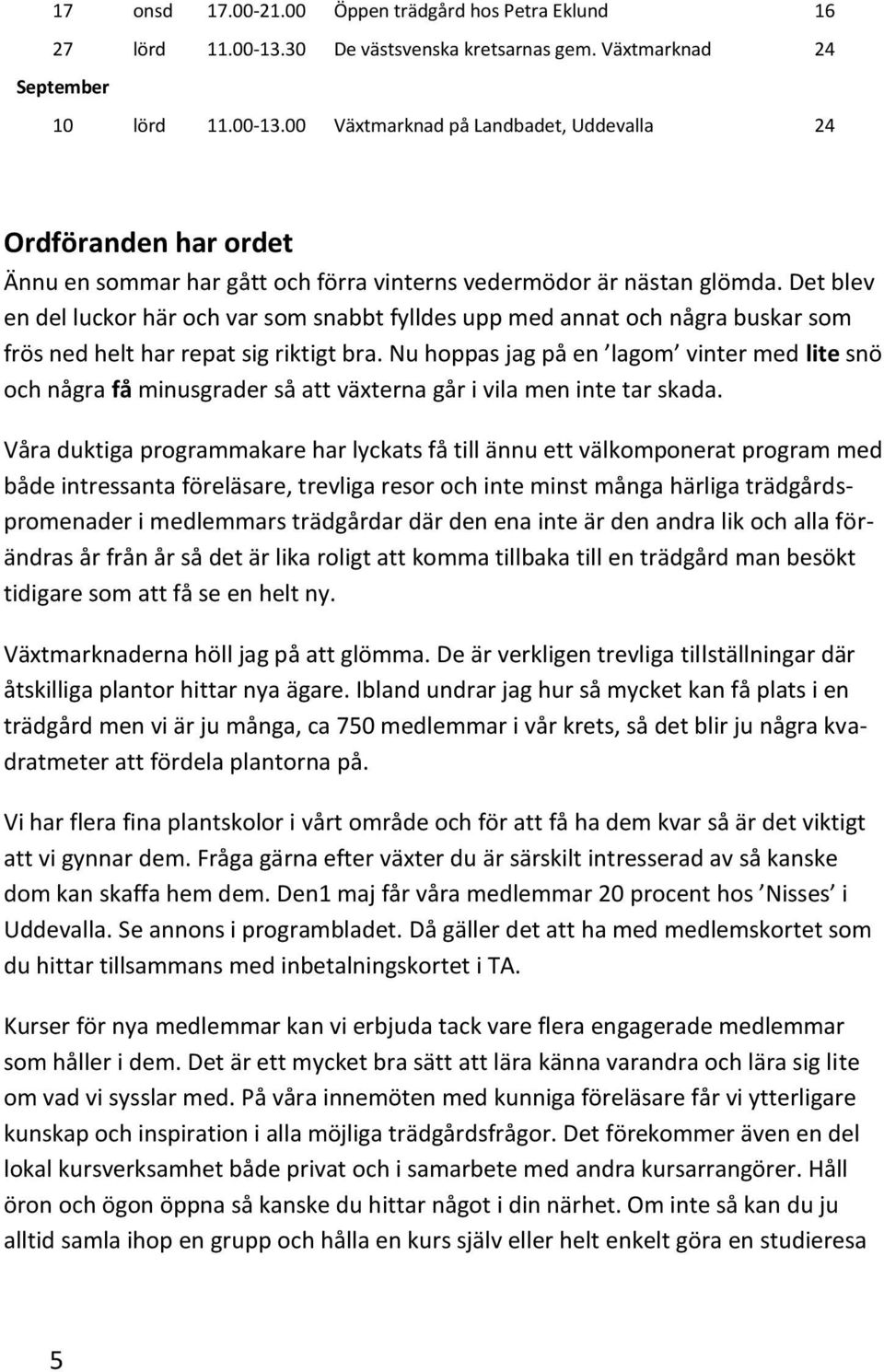 00 Växtmarknad på Landbadet, Uddevalla 24 Ordföranden har ordet Ännu en sommar har gått och förra vinterns vedermödor är nästan glömda.