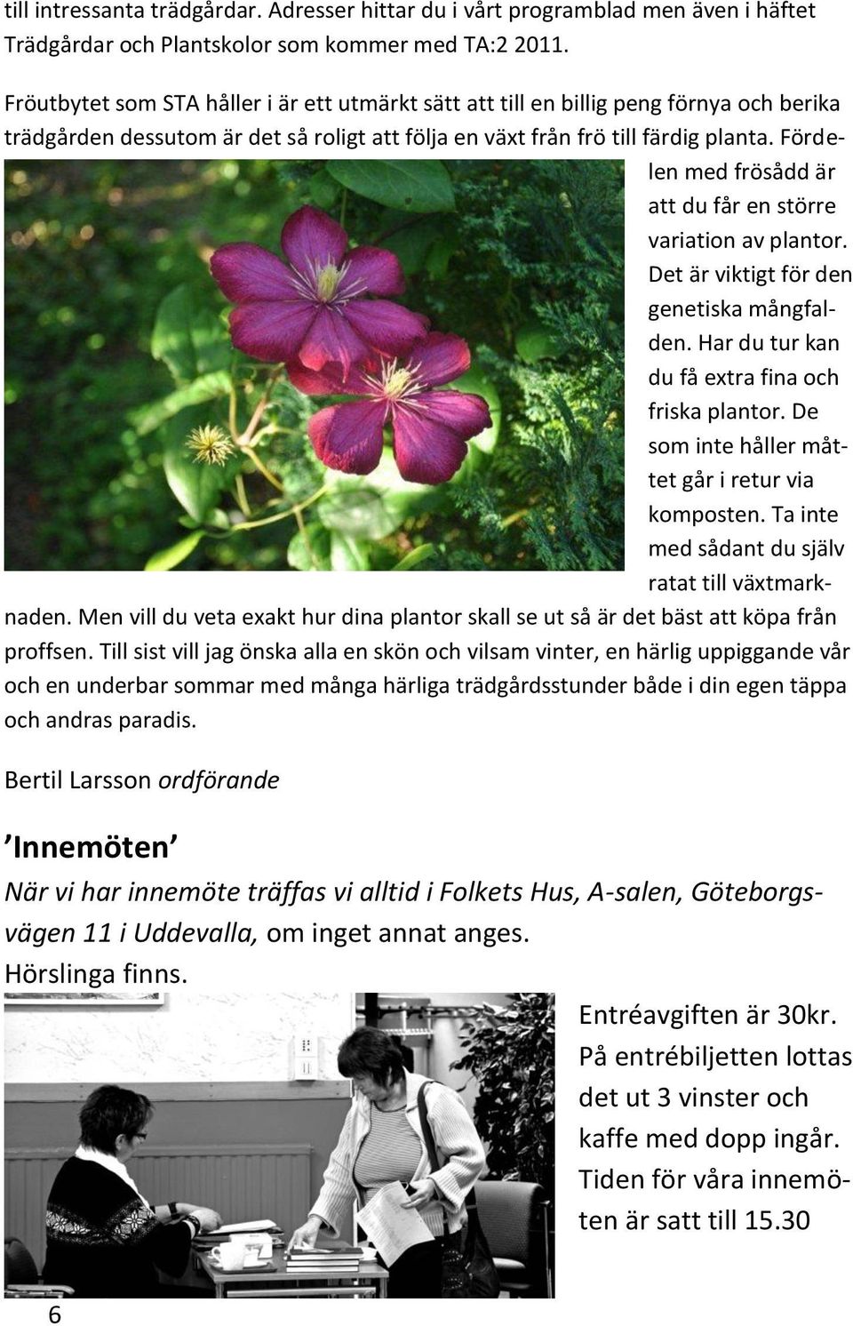 Fördelen med frösådd är att du får en större variation av plantor. Det är viktigt för den genetiska mångfalden. Har du tur kan du få extra fina och friska plantor.