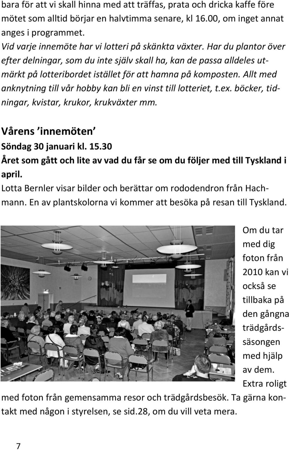 Har du plantor över efter delningar, som du inte själv skall ha, kan de passa alldeles utmärkt på lotteribordet istället för att hamna på komposten.