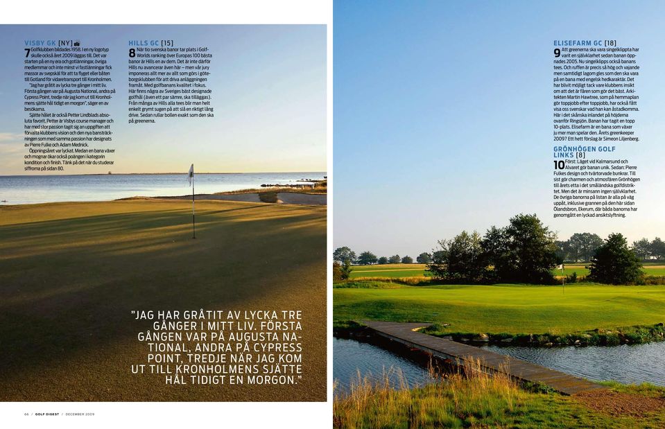 Jag har gråtit av lycka tre gånger i mitt liv. Första gången var på Augusta National, andra på Cypress Point, tredje när jag kom ut till Kronholmens sjätte hål tidigt en morgon, säger en av besökarna.