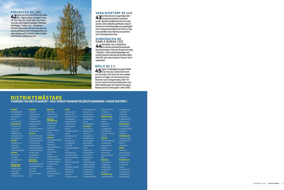 I distriktet Bohuslän-Dal finns det gott om vackra golfbanor men totalupplevelsen är allra starkast på Forsbacka. Peter Cordéns bild förklarar också en hel del.