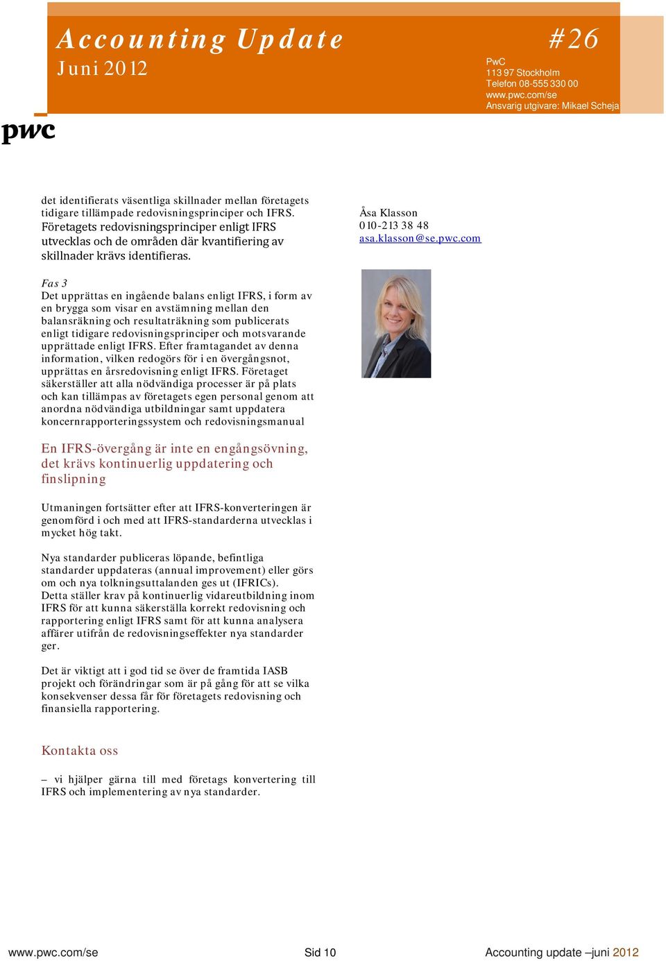 com Fas 3 Det upprättas en ingående balans enligt IFRS, i form av en brygga som visar en avstämning mellan den balansräkning och resultaträkning som publicerats enligt tidigare redovisningsprinciper