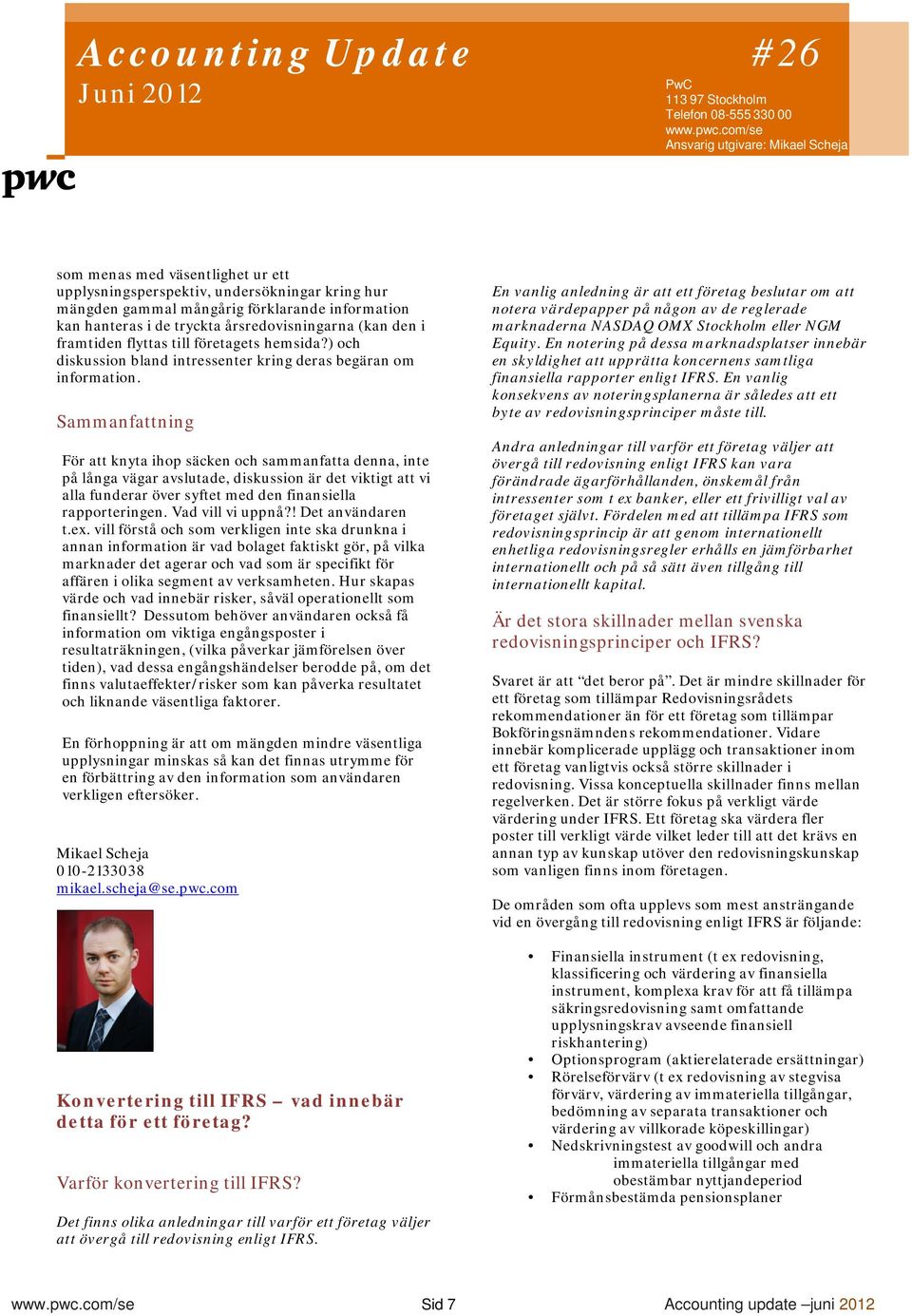 Sammanfattning För att knyta ihop säcken och sammanfatta denna, inte på långa vägar avslutade, diskussion är det viktigt att vi alla funderar över syftet med den finansiella rapporteringen.
