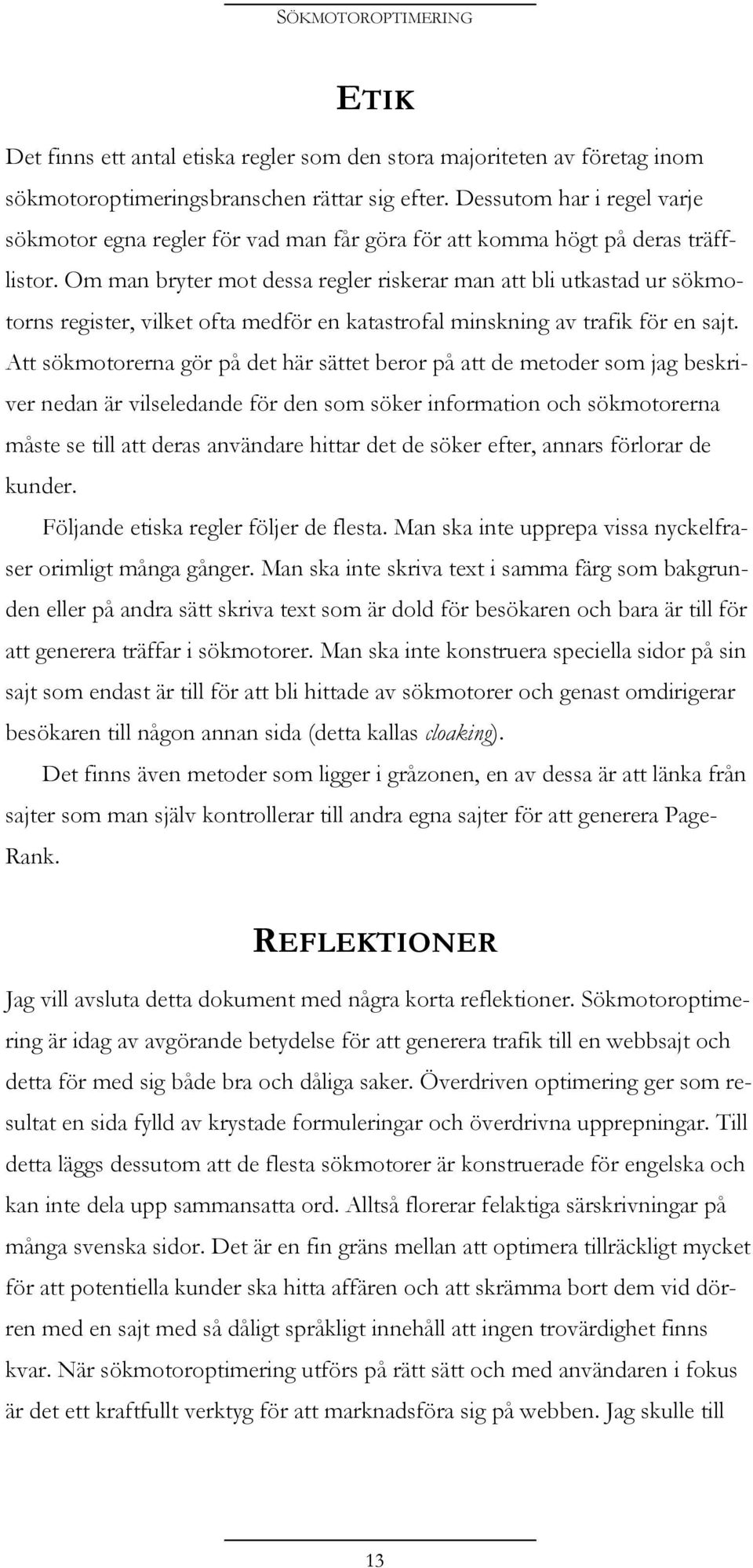 Om man bryter mot dessa regler riskerar man att bli utkastad ur sökmotorns register, vilket ofta medför en katastrofal minskning av trafik för en sajt.