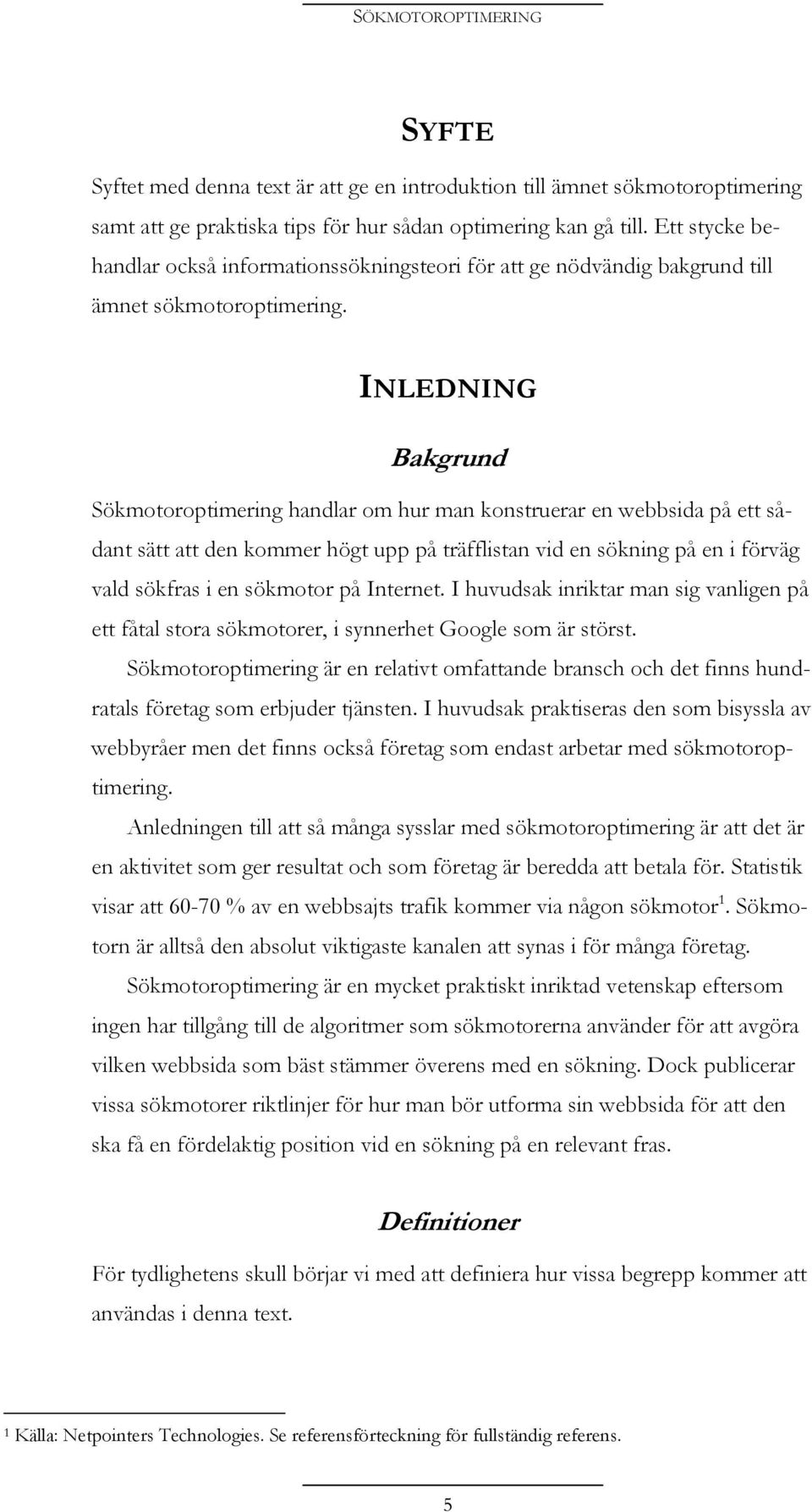 INLEDNING Bakgrund Sökmotoroptimering handlar om hur man konstruerar en webbsida på ett sådant sätt att den kommer högt upp på träfflistan vid en sökning på en i förväg vald sökfras i en sökmotor på