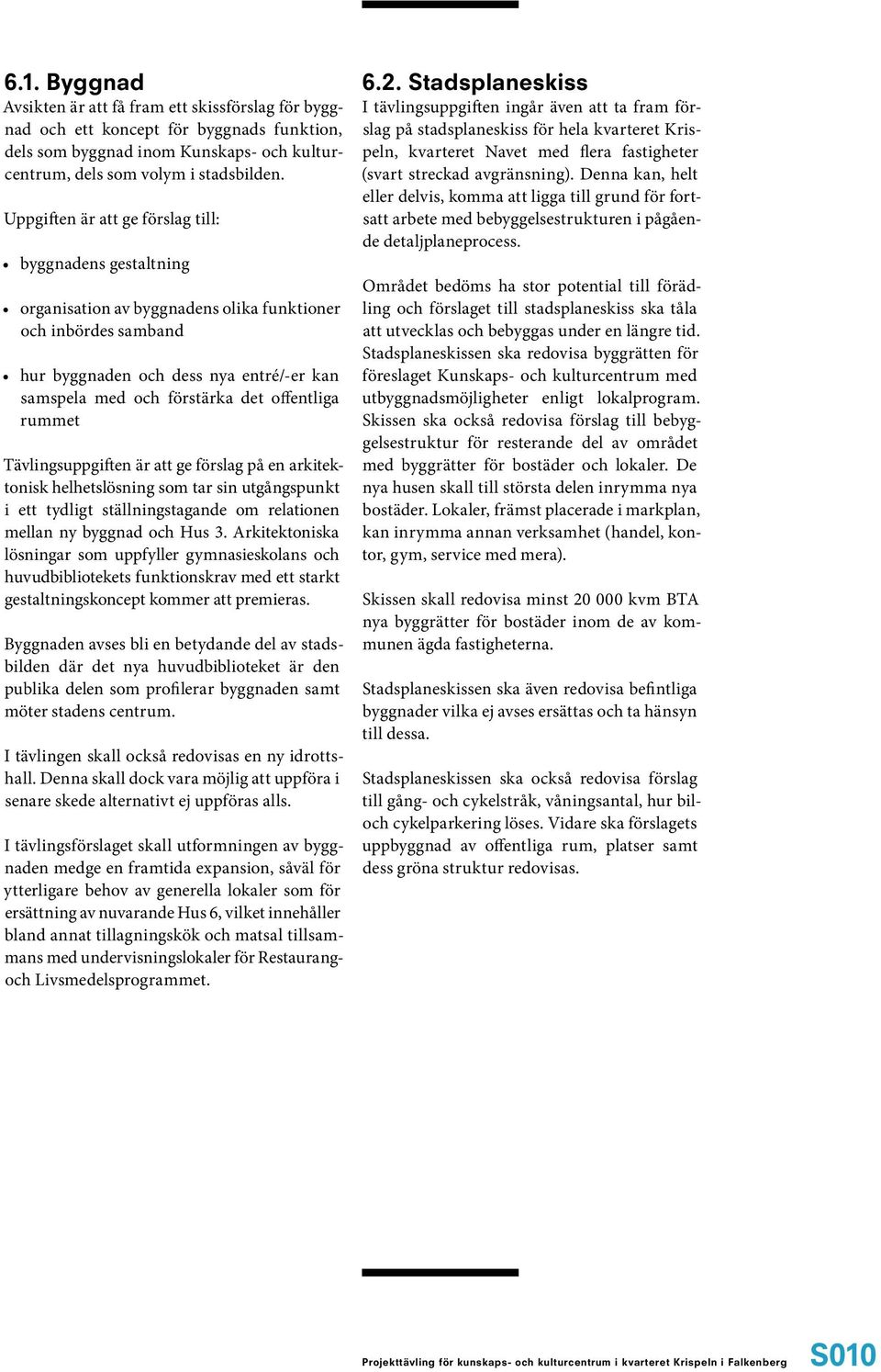 offentliga rummet Tävlingsuppgiften är att ge förslag på en arkitektonisk helhetslösning som tar sin utgångspunkt i ett tydligt ställningstagande om relationen mellan ny byggnad och Hus 3.