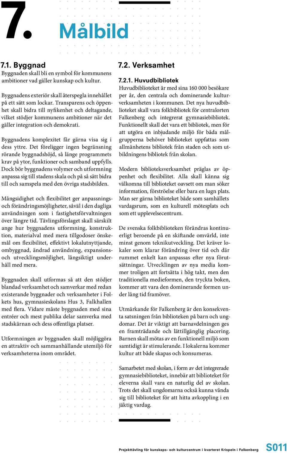 Byggnadens komplexitet får gärna visa sig i dess yttre. Det föreligger ingen begränsning rörande byggnadshöjd, så länge programmets krav på ytor, funktioner och samband uppfylls.