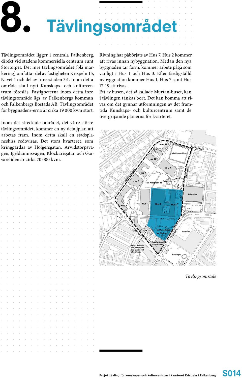 Fastigheterna inom detta inre tävlingsområde ägs av Falkenbergs kommun och Falkenbergs Bostads AB. Tävlingsområdet för byggnaden/-erna är cirka 19 000 kvm stort.