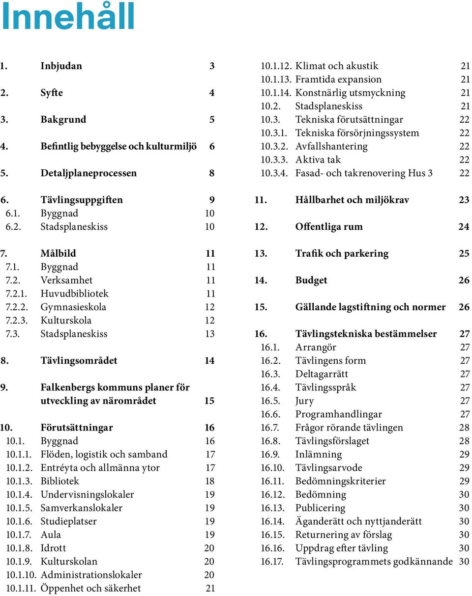 Förutsättningar 16 10.1. Byggnad 16 10.1.1. Flöden, logistik och samband 17 10.1.2. Entréyta och allmänna ytor 17 10.1.3. Bibliotek 18 10.1.4. Undervisningslokaler 19 10.1.5. Samverkanslokaler 19 10.