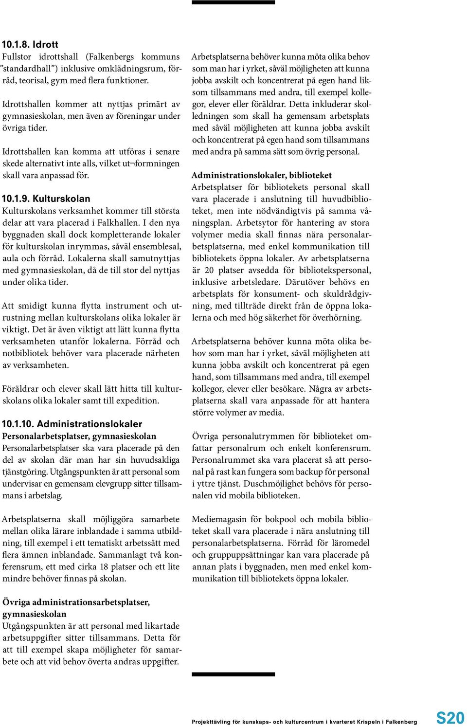 Idrottshallen kan komma att utföras i senare skede alternativt inte alls, vilket ut formningen skall vara anpassad för. 10.1.9.
