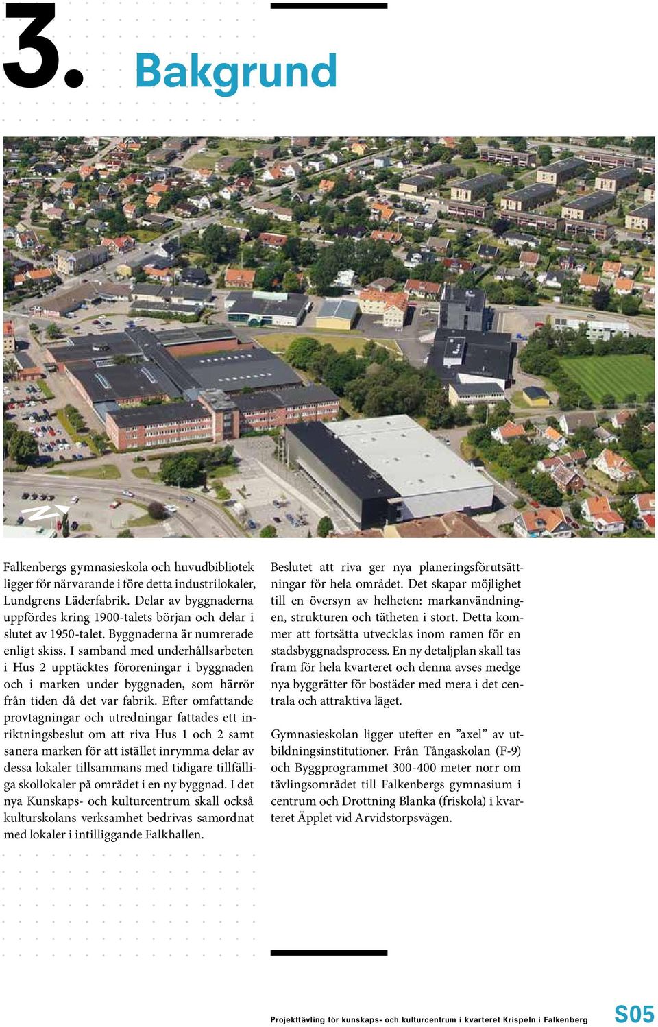 I samband med underhållsarbeten i Hus 2 upptäcktes föroreningar i byggnaden och i marken under byggnaden, som härrör från tiden då det var fabrik.